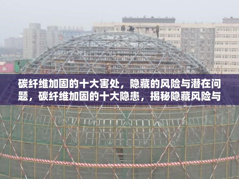 碳纖維加固的十大害處，隱藏的風險與潛在問題，碳纖維加固的十大隱患，揭秘隱藏風險與潛在問題