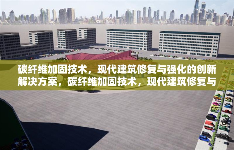 碳纖維加固技術(shù)，現(xiàn)代建筑修復(fù)與強(qiáng)化的創(chuàng)新解決方案，碳纖維加固技術(shù)，現(xiàn)代建筑修復(fù)與強(qiáng)化的創(chuàng)新解決方案