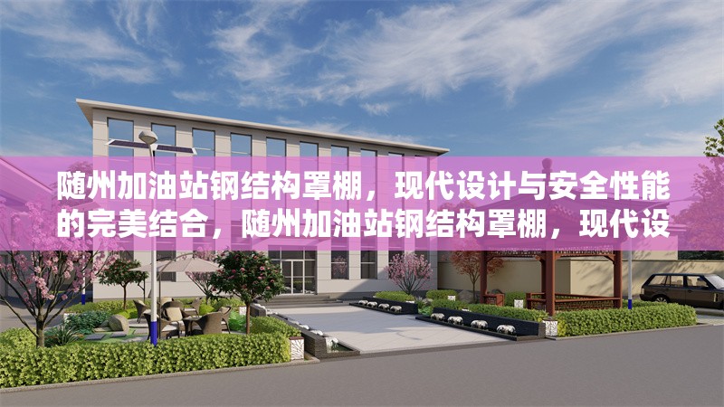 隨州加油站鋼結(jié)構(gòu)罩棚，現(xiàn)代設(shè)計與安全性能的完美結(jié)合，隨州加油站鋼結(jié)構(gòu)罩棚，現(xiàn)代設(shè)計與安全性能的卓越融合