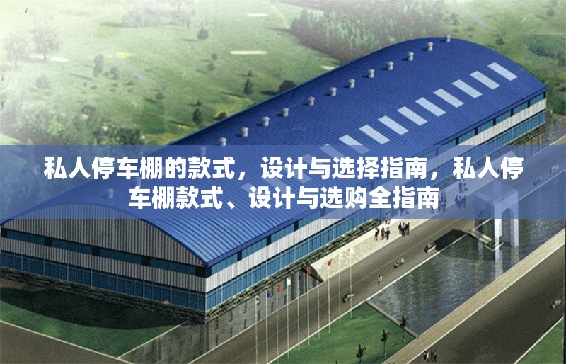 私人停車棚的款式，設(shè)計(jì)與選擇指南，私人停車棚款式、設(shè)計(jì)與選購(gòu)全指南