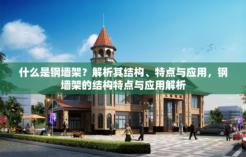 什么是鋼墻架？解析其結(jié)構(gòu)、特點與應(yīng)用，鋼墻架的結(jié)構(gòu)特點與應(yīng)用解析