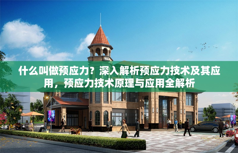 什么叫做預(yù)應(yīng)力？深入解析預(yù)應(yīng)力技術(shù)及其應(yīng)用，預(yù)應(yīng)力技術(shù)原理與應(yīng)用全解析 行業(yè)新聞