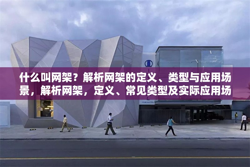 什么叫網(wǎng)架？解析網(wǎng)架的定義、類型與應(yīng)用場景，解析網(wǎng)架，定義、常見類型及實(shí)際應(yīng)用場景