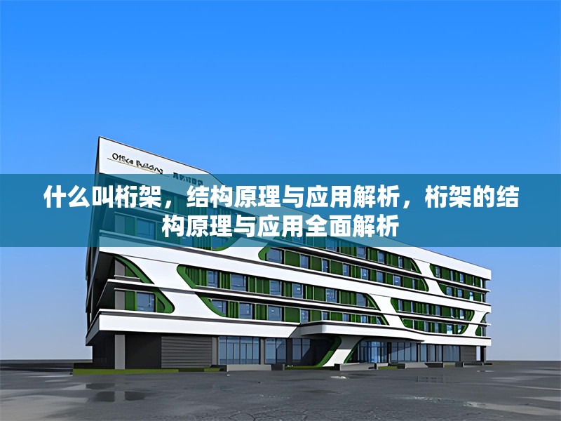 什么叫桁架，結(jié)構(gòu)原理與應(yīng)用解析，桁架的結(jié)構(gòu)原理與應(yīng)用全面解析