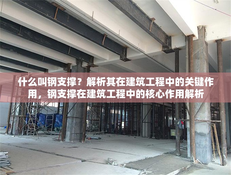 什么叫鋼支撐？解析其在建筑工程中的關(guān)鍵作用，鋼支撐在建筑工程中的核心作用解析