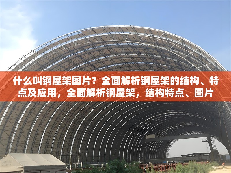 什么叫鋼屋架圖片？全面解析鋼屋架的結(jié)構(gòu)、特點(diǎn)及應(yīng)用，全面解析鋼屋架，結(jié)構(gòu)特點(diǎn)、圖片示例及實(shí)際應(yīng)用