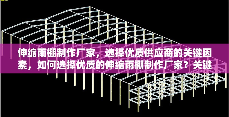 伸縮雨棚制作廠家，選擇優(yōu)質(zhì)供應(yīng)商的關(guān)鍵因素，如何選擇優(yōu)質(zhì)的伸縮雨棚制作廠家？關(guān)鍵因素解析 行業(yè)新聞