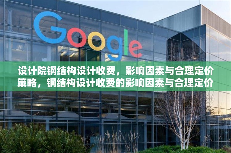 設(shè)計(jì)院鋼結(jié)構(gòu)設(shè)計(jì)收費(fèi)，影響因素與合理定價(jià)策略，鋼結(jié)構(gòu)設(shè)計(jì)收費(fèi)的影響因素與合理定價(jià)策略分析 行業(yè)新聞