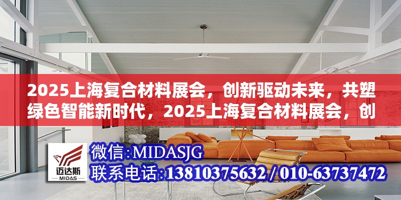2025上海復(fù)合材料展會(huì)，創(chuàng)新驅(qū)動(dòng)未來，共塑綠色智能新時(shí)代，2025上海復(fù)合材料展會(huì)，創(chuàng)新驅(qū)動(dòng)未來，共塑綠色智能新時(shí)代