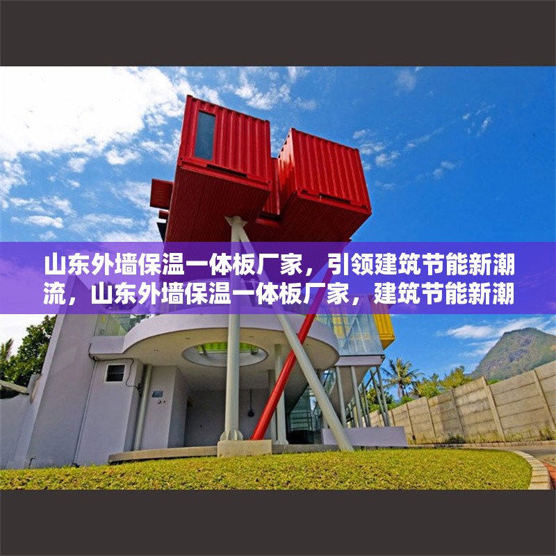 山東外墻保溫一體板廠家，引領(lǐng)建筑節(jié)能新潮流，山東外墻保溫一體板廠家，建筑節(jié)能新潮流的引領(lǐng)者