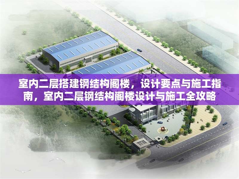 室內(nèi)二層搭建鋼結(jié)構(gòu)閣樓，設(shè)計(jì)要點(diǎn)與施工指南，室內(nèi)二層鋼結(jié)構(gòu)閣樓設(shè)計(jì)與施工全攻略