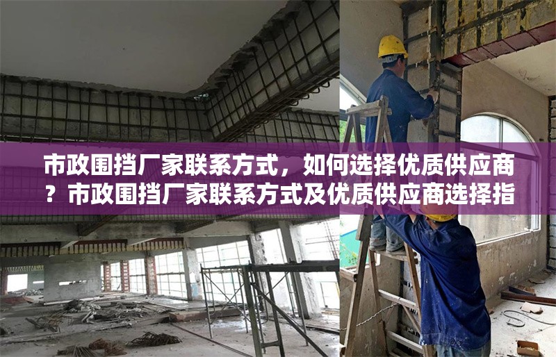 市政圍擋廠家聯(lián)系方式，如何選擇優(yōu)質(zhì)供應(yīng)商？市政圍擋廠家聯(lián)系方式及優(yōu)質(zhì)供應(yīng)商選擇指南 行業(yè)新聞