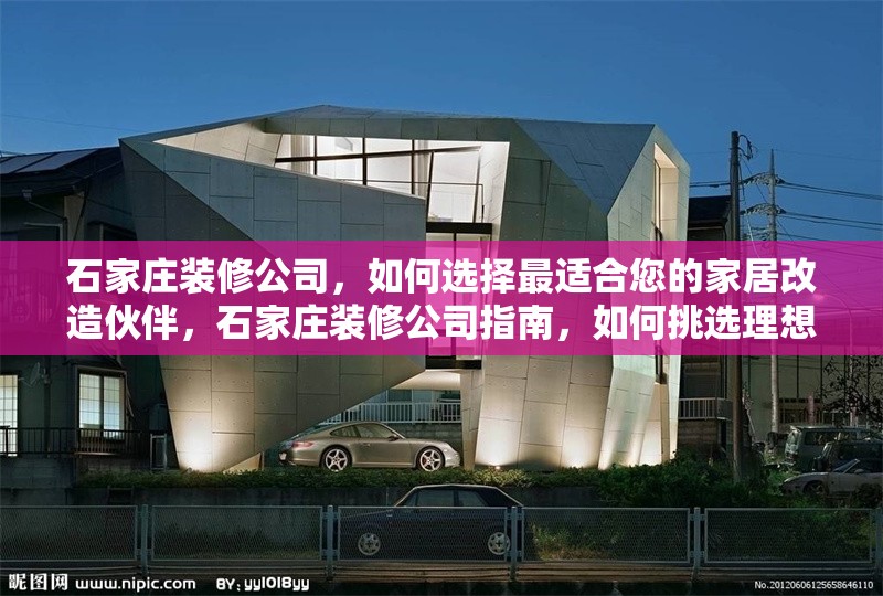 石家莊裝修公司，如何選擇最適合您的家居改造伙伴，石家莊裝修公司指南，如何挑選理想的家居改造伙伴