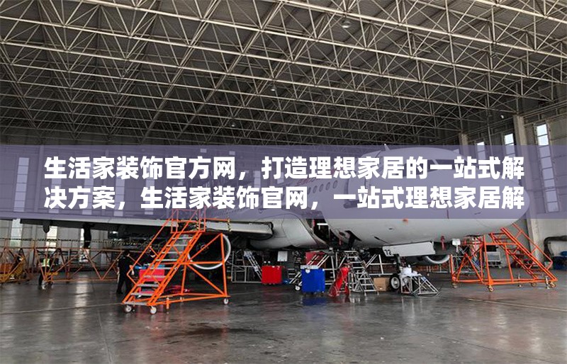 生活家裝飾官方網(wǎng)，打造理想家居的一站式解決方案，生活家裝飾官網(wǎng)，一站式理想家居解決方案