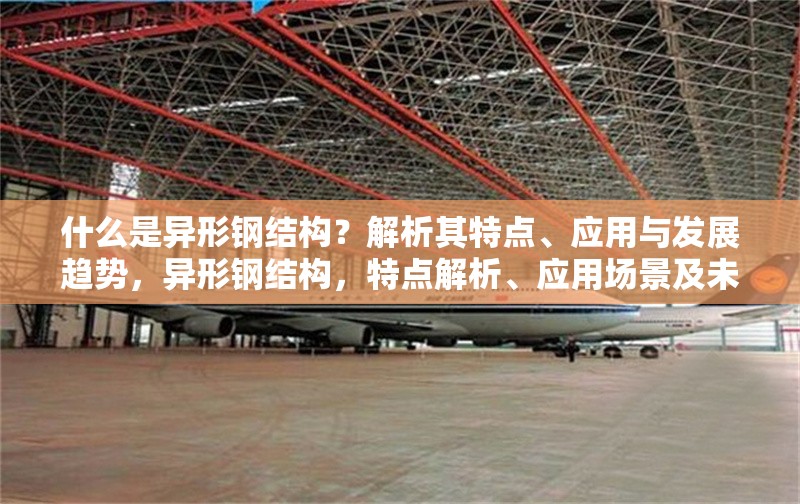 什么是異形鋼結(jié)構(gòu)？解析其特點(diǎn)、應(yīng)用與發(fā)展趨勢，異形鋼結(jié)構(gòu)，特點(diǎn)解析、應(yīng)用場景及未來發(fā)展趨勢