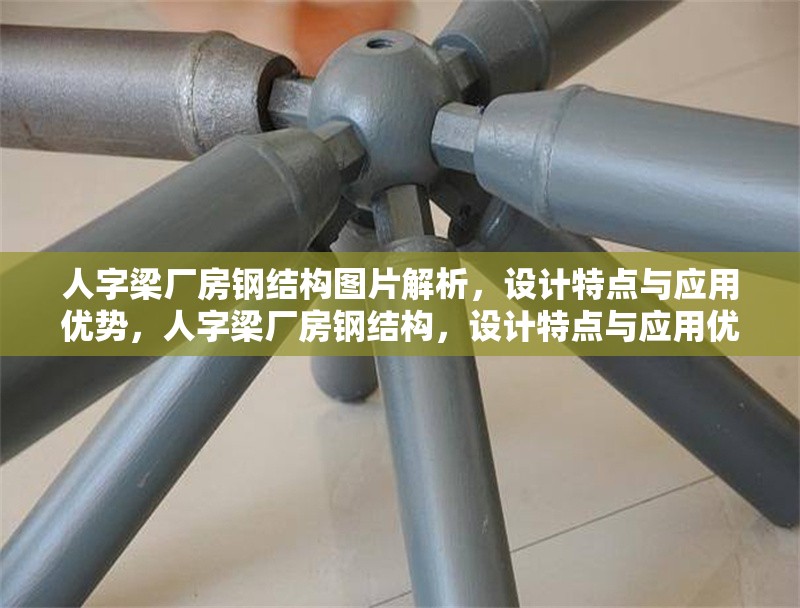 人字梁廠房鋼結(jié)構(gòu)圖片解析，設(shè)計特點與應(yīng)用優(yōu)勢，人字梁廠房鋼結(jié)構(gòu)，設(shè)計特點與應(yīng)用優(yōu)勢全面解析 行業(yè)新聞