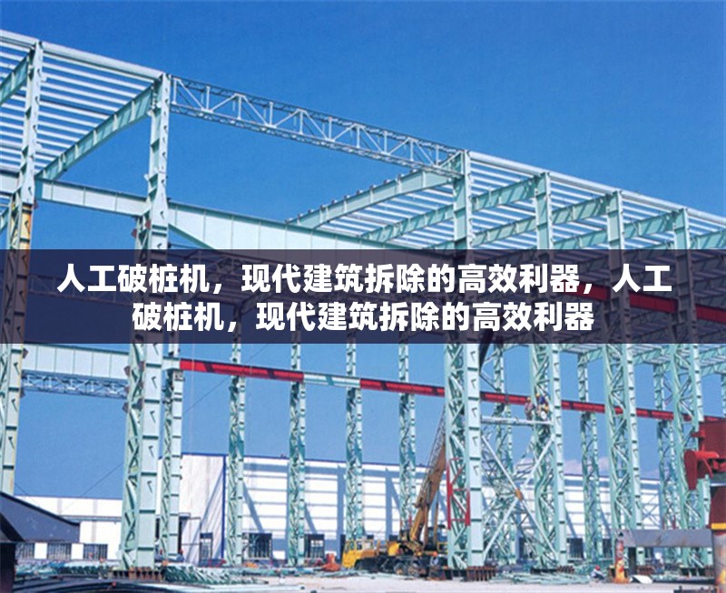 人工破樁機(jī)，現(xiàn)代建筑拆除的高效利器，人工破樁機(jī)，現(xiàn)代建筑拆除的高效利器 行業(yè)新聞
