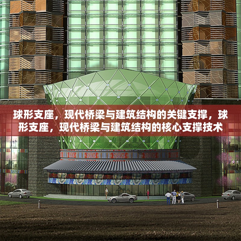 球形支座，現(xiàn)代橋梁與建筑結(jié)構(gòu)的關(guān)鍵支撐，球形支座，現(xiàn)代橋梁與建筑結(jié)構(gòu)的核心支撐技術(shù)