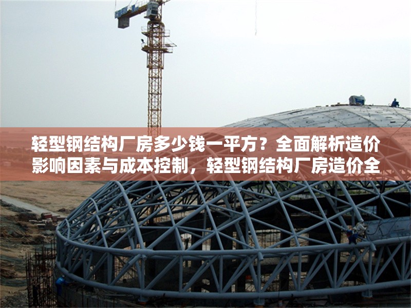 輕型鋼結(jié)構(gòu)廠房多少錢(qián)一平方？全面解析造價(jià)影響因素與成本控制，輕型鋼結(jié)構(gòu)廠房造價(jià)全解析，每平方價(jià)格及成本控制要點(diǎn) 行業(yè)新聞