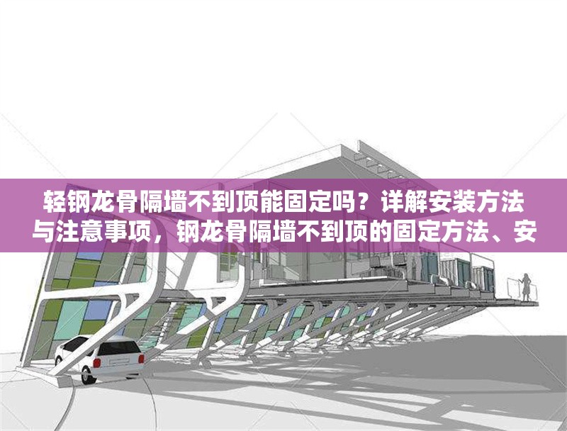 輕鋼龍骨隔墻不到頂能固定嗎？詳解安裝方法與注意事項，鋼龍骨隔墻不到頂?shù)墓潭ǚ椒?、安裝步驟及注意事項