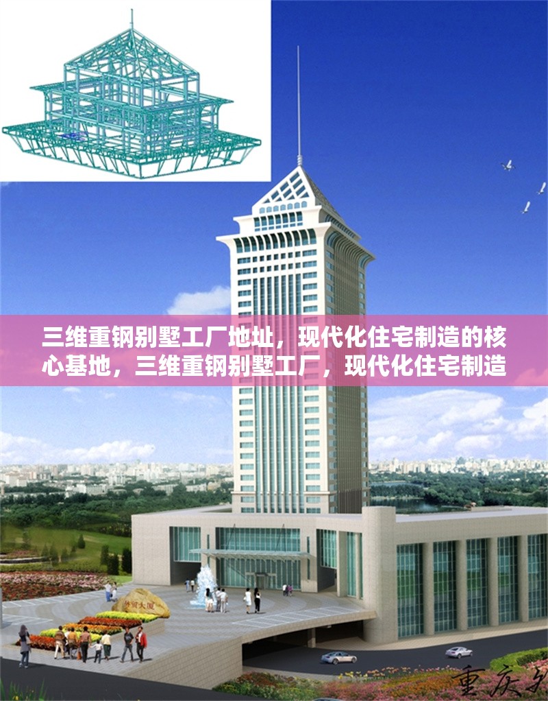 三維重鋼別墅工廠地址，現(xiàn)代化住宅制造的核心基地，三維重鋼別墅工廠，現(xiàn)代化住宅制造核心基地地址揭秘 行業(yè)新聞