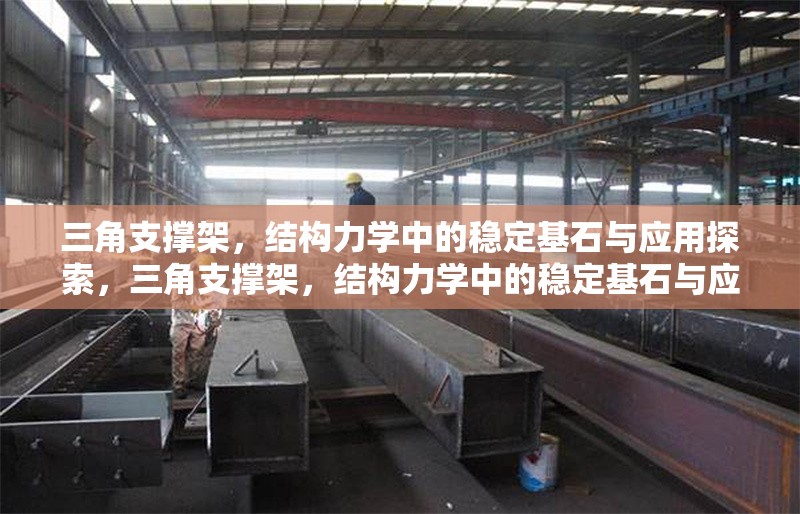 三角支撐架，結(jié)構(gòu)力學(xué)中的穩(wěn)定基石與應(yīng)用探索，三角支撐架，結(jié)構(gòu)力學(xué)中的穩(wěn)定基石與應(yīng)用探索