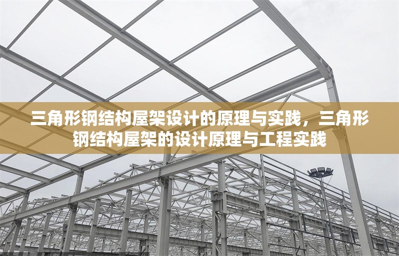 三角形鋼結(jié)構(gòu)屋架設(shè)計的原理與實踐，三角形鋼結(jié)構(gòu)屋架的設(shè)計原理與工程實踐 行業(yè)新聞