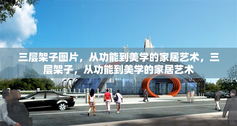 三層架子圖片，從功能到美學(xué)的家居藝術(shù)，三層架子，從功能到美學(xué)的家居藝術(shù) 行業(yè)新聞