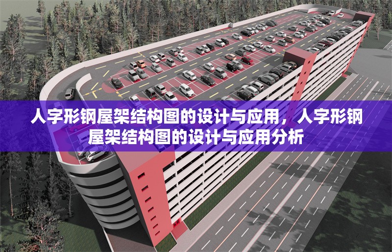 人字形鋼屋架結(jié)構(gòu)圖的設(shè)計與應(yīng)用，人字形鋼屋架結(jié)構(gòu)圖的設(shè)計與應(yīng)用分析