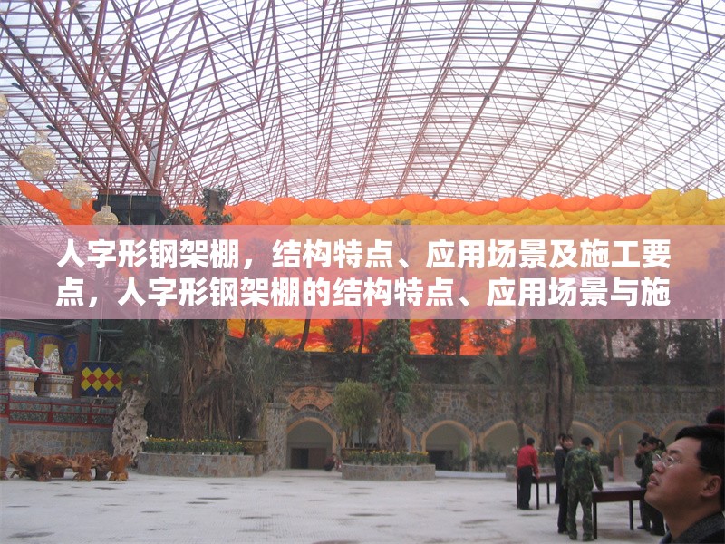 人字形鋼架棚，結(jié)構(gòu)特點(diǎn)、應(yīng)用場(chǎng)景及施工要點(diǎn)，人字形鋼架棚的結(jié)構(gòu)特點(diǎn)、應(yīng)用場(chǎng)景與施工要點(diǎn)解析