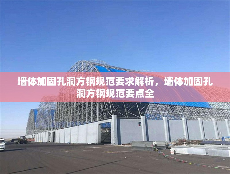 墻體加固孔洞方鋼規(guī)范要求解析，墻體加固孔洞方鋼規(guī)范要點全 行業(yè)新聞