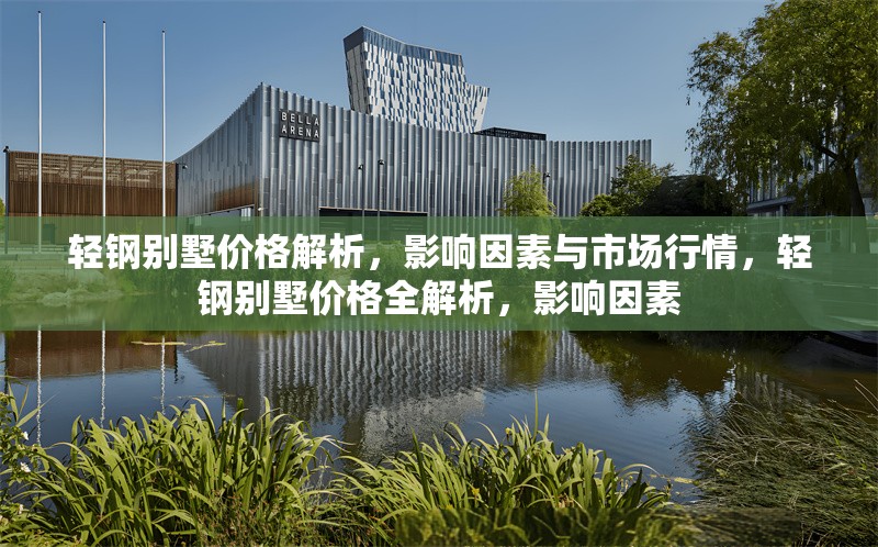 輕鋼別墅價格解析，影響因素與市場行情，輕鋼別墅價格全解析，影響因素 行業(yè)新聞