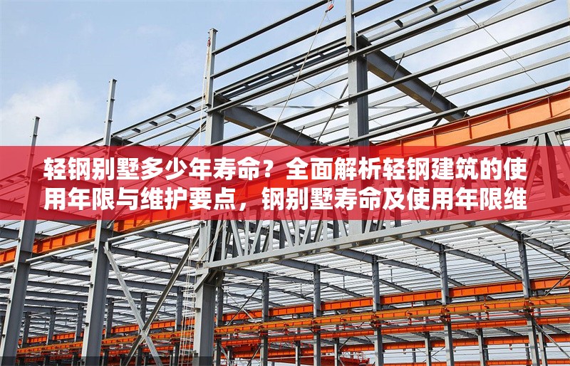 輕鋼別墅多少年壽命？全面解析輕鋼建筑的使用年限與維護要點，鋼別墅壽命及使用年限維護要點全 行業(yè)新聞