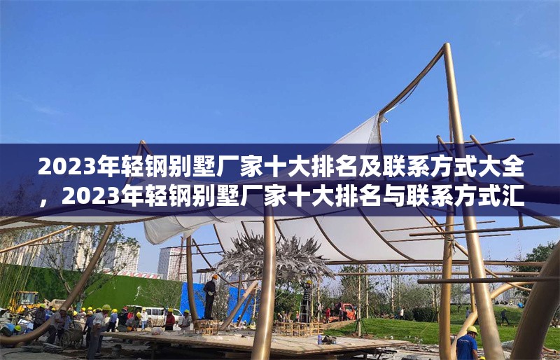 2023年輕鋼別墅廠家十大排名及聯(lián)系方式大全，2023年輕鋼別墅廠家十大排名與聯(lián)系方式匯總 行業(yè)新聞