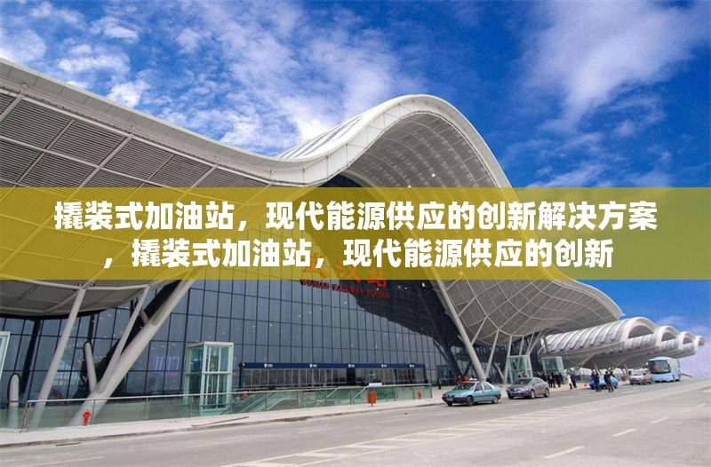 撬裝式加油站，現(xiàn)代能源供應(yīng)的創(chuàng)新解決方案，撬裝式加油站，現(xiàn)代能源供應(yīng)的創(chuàng)新