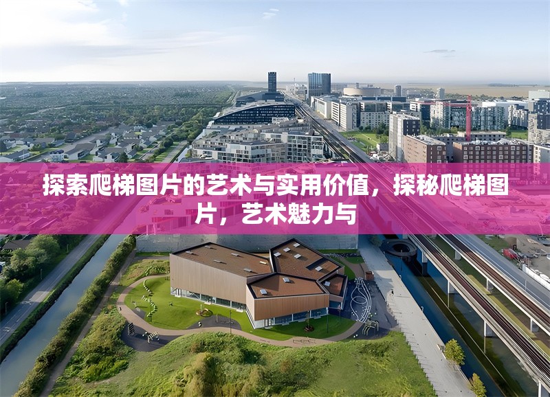 探索爬梯圖片的藝術(shù)與實(shí)用價(jià)值，探秘爬梯圖片，藝術(shù)魅力與 行業(yè)新聞