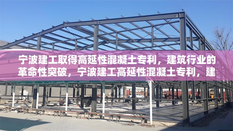 寧波建工取得高延性混凝土專利，建筑行業(yè)的革命性突破，寧波建工高延性混凝土專利，建筑行業(yè)的革命性突破