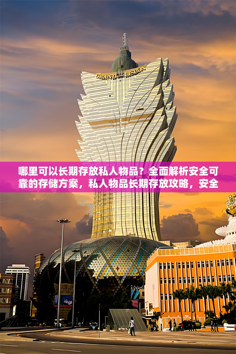 哪里可以長期存放私人物品？全面解析安全可靠的存儲(chǔ)方案，私人物品長期存放攻略，安全可靠存儲(chǔ)方案