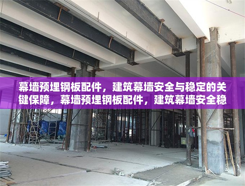 幕墻預埋鋼板配件，建筑幕墻安全與穩(wěn)定的關鍵保障，幕墻預埋鋼板配件，建筑幕墻安全穩(wěn)定的關鍵守護者 行業(yè)新聞