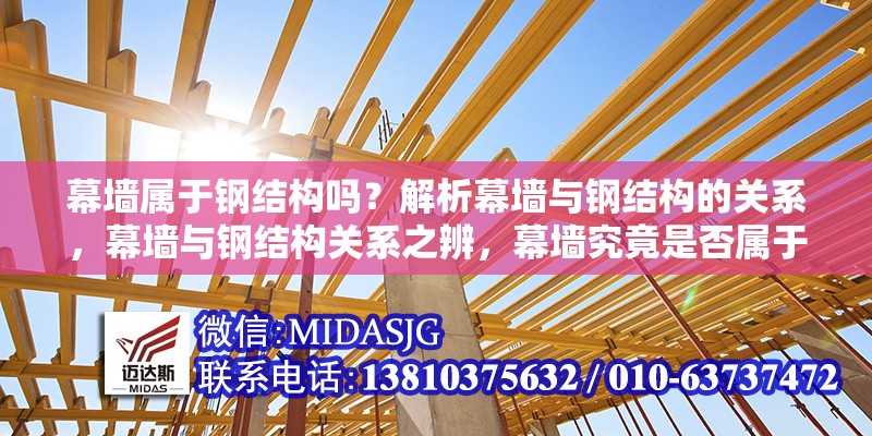 幕墻屬于鋼結(jié)構(gòu)嗎？解析幕墻與鋼結(jié)構(gòu)的關(guān)系，幕墻與鋼結(jié)構(gòu)關(guān)系之辨，幕墻究竟是否屬于鋼結(jié)構(gòu)？ 行業(yè)新聞