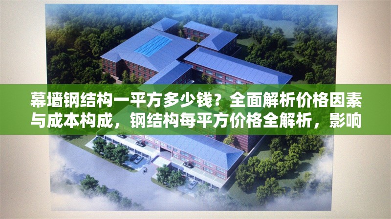 幕墻鋼結(jié)構(gòu)一平方多少錢？全面解析價格因素與成本構(gòu)成，鋼結(jié)構(gòu)每平方價格全解析，影響因素與