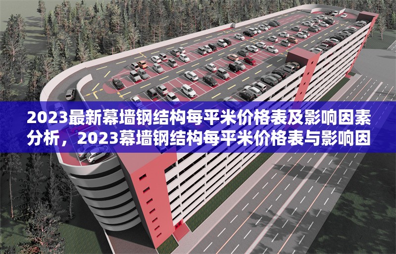 2023最新幕墻鋼結(jié)構(gòu)每平米價(jià)格表及影響因素分析，2023幕墻鋼結(jié)構(gòu)每平米價(jià)格表與影響因素全解析 行業(yè)新聞