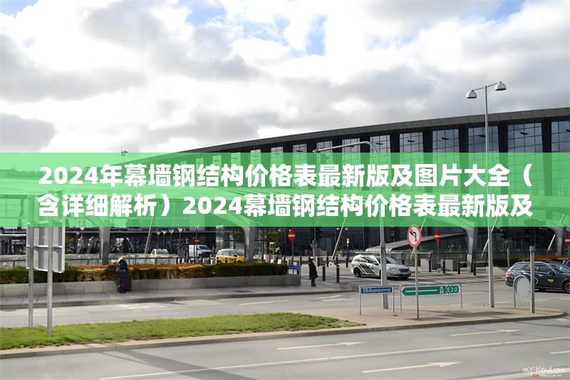 2024年幕墻鋼結(jié)構(gòu)價(jià)格表最新版及圖片大全（含詳細(xì)解析）2024幕墻鋼結(jié)構(gòu)價(jià)格表最新版及圖片全解析 行業(yè)新聞
