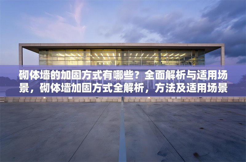 砌體墻的加固方式有哪些？全面解析與適用場景，砌體墻加固方式全解析，方法及適用場景詳解 行業(yè)新聞