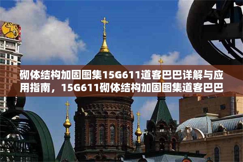 砌體結(jié)構(gòu)加固圖集15G611道客巴巴詳解與應(yīng)用指南，15G611砌體結(jié)構(gòu)加固圖集道客巴巴詳解及應(yīng)用寶典 行業(yè)新聞