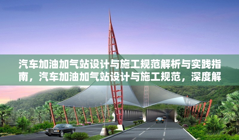 汽車加油加氣站設(shè)計(jì)與施工規(guī)范解析與實(shí)踐指南，汽車加油加氣站設(shè)計(jì)與施工規(guī)范，深度解析及實(shí)踐應(yīng)用 行業(yè)新聞