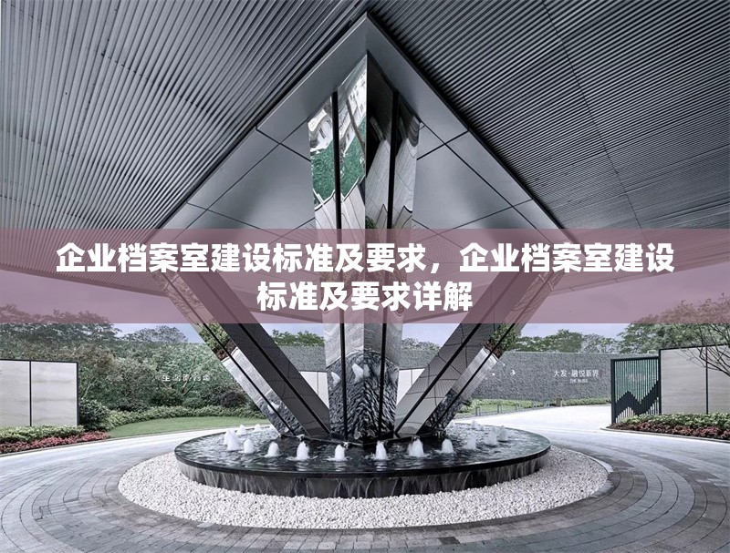 企業(yè)檔案室建設(shè)標(biāo)準(zhǔn)及要求，企業(yè)檔案室建設(shè)標(biāo)準(zhǔn)及要求詳解 行業(yè)新聞