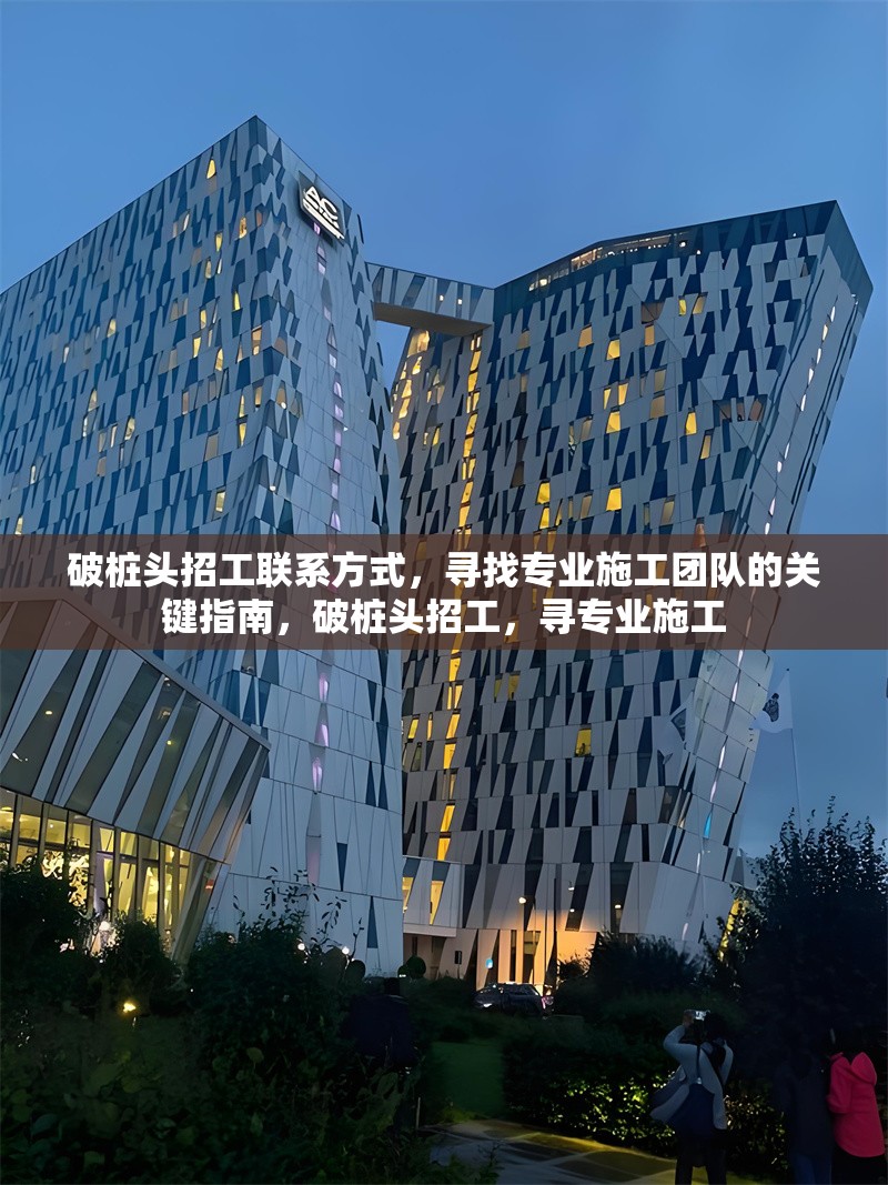 破樁頭招工聯(lián)系方式，尋找專業(yè)施工團隊的關(guān)鍵指南，破樁頭招工，尋專業(yè)施工 行業(yè)新聞