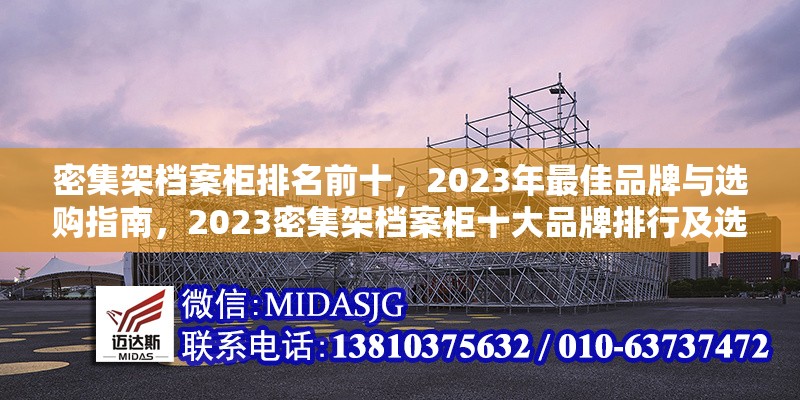 密集架檔案柜排名前十，2023年最佳品牌與選購指南，2023密集架檔案柜十大品牌排行及選購全 行業(yè)新聞
