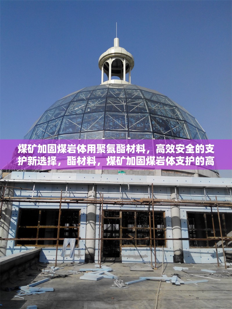 煤礦加固煤巖體用聚氨酯材料，高效安全的支護(hù)新選擇，酯材料，煤礦加固煤巖體支護(hù)的高效安全之選